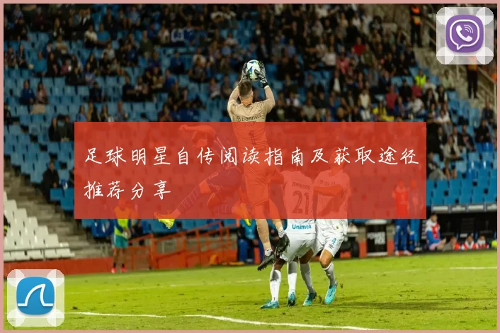 足球明星自传阅读指南及获取途径推荐分享
