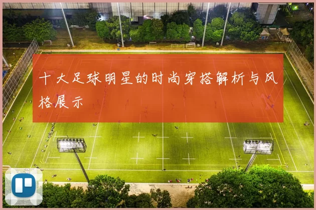 十大足球明星的时尚穿搭解析与风格展示