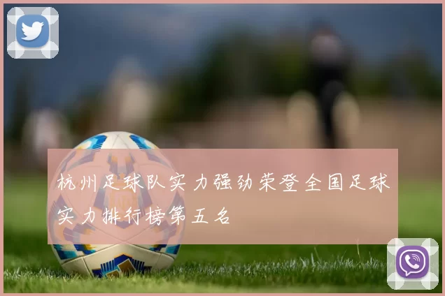 杭州足球队实力强劲荣登全国足球实力排行榜第五名
