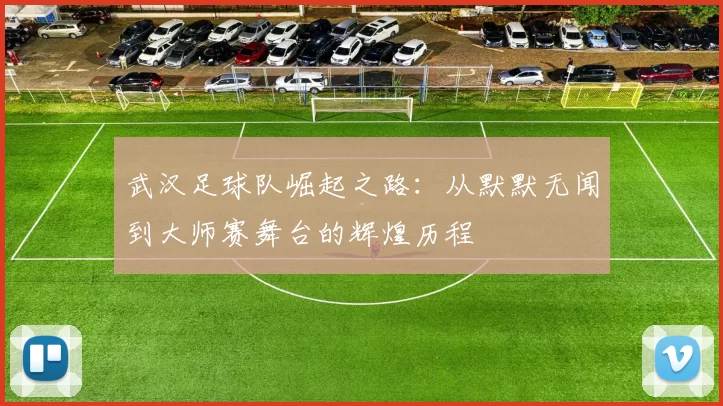 武汉足球队崛起之路：从默默无闻到大师赛舞台的辉煌历程