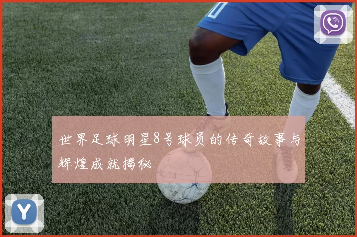 世界足球明星8号球员的传奇故事与辉煌成就揭秘