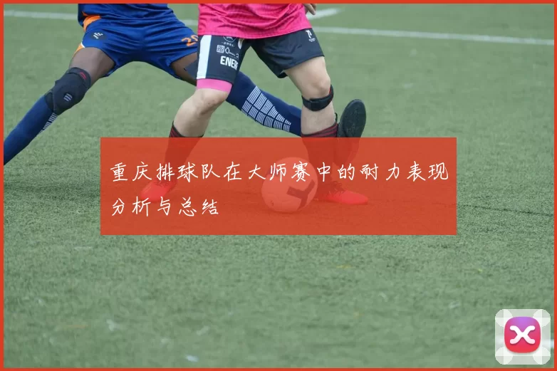 重庆排球队在大师赛中的耐力表现分析与总结
