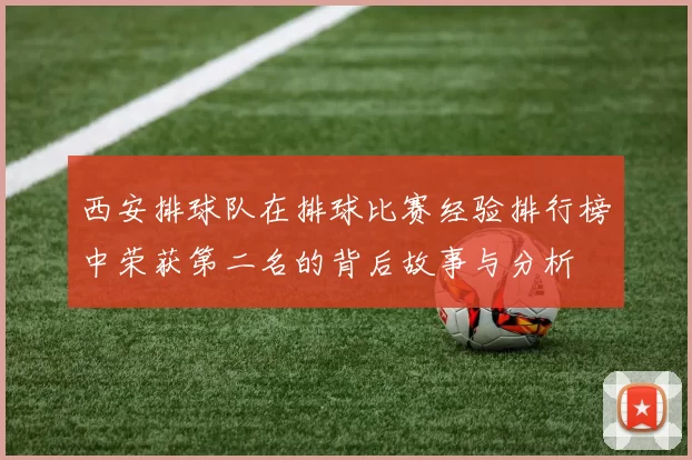 西安排球队在排球比赛经验排行榜中荣获第二名的背后故事与分析