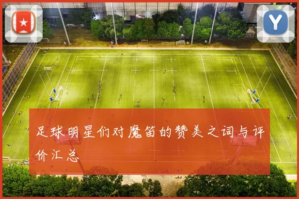 足球明星们对魔笛的赞美之词与评价汇总