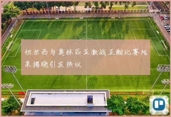 切尔西与奥林匹亚激战正酣比赛结果揭晓引发热议