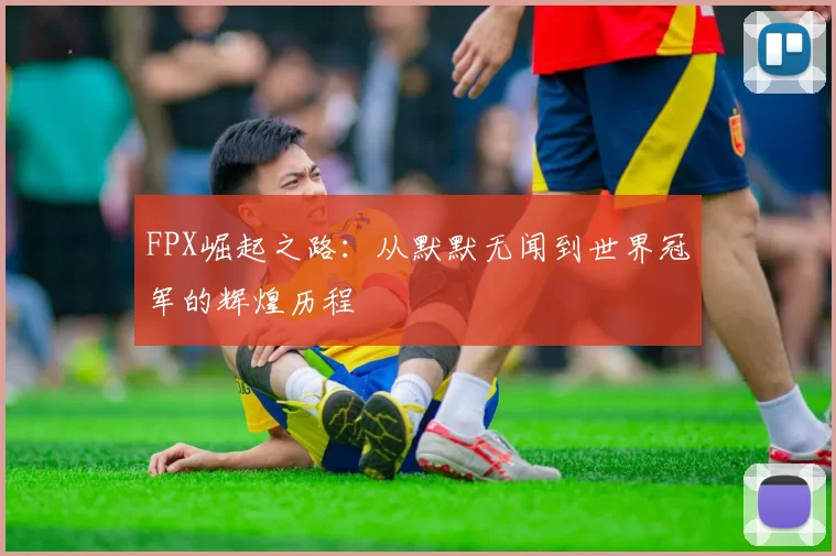 FPX崛起之路：从默默无闻到世界冠军的辉煌历程