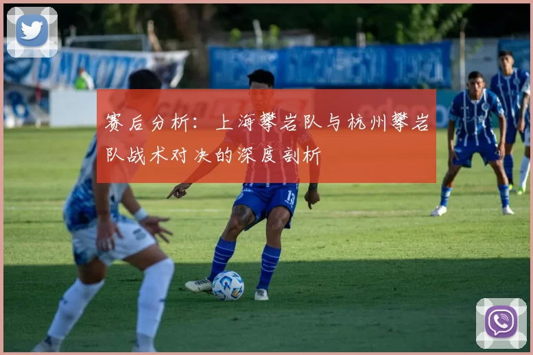 赛后分析：上海攀岩队与杭州攀岩队战术对决的深度剖析