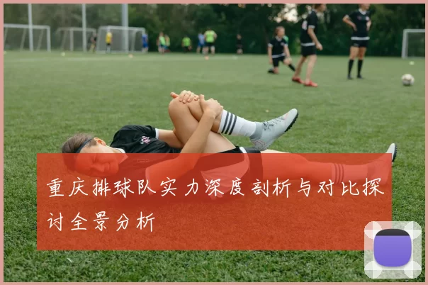 重庆排球队实力深度剖析与对比探讨全景分析