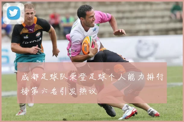 成都足球队荣登足球个人能力排行榜第六名引发热议