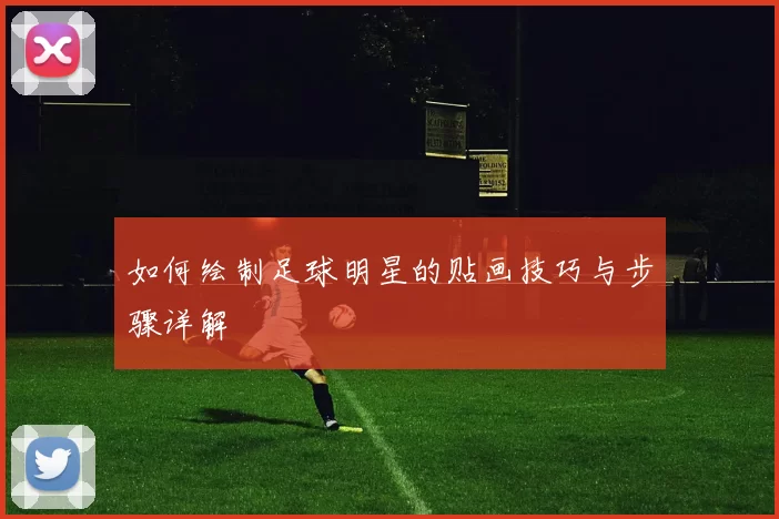 如何绘制足球明星的贴画技巧与步骤详解