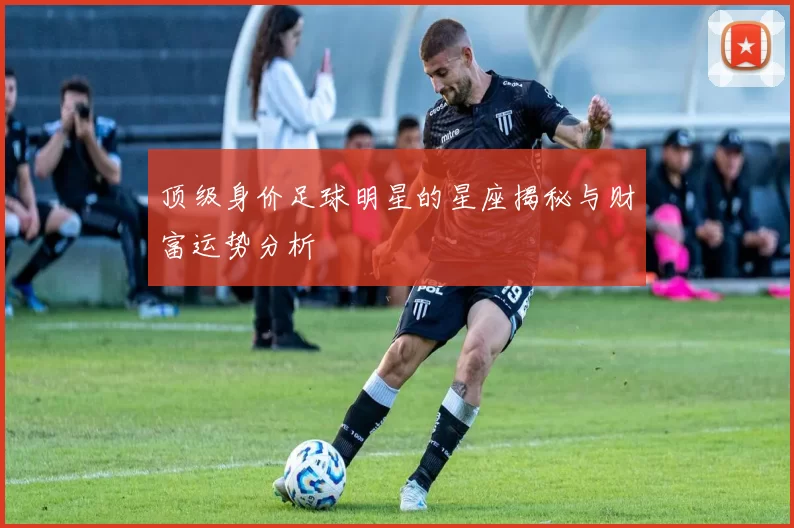 顶级身价足球明星的星座揭秘与财富运势分析