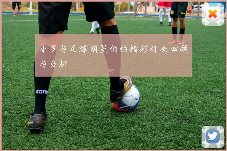 小罗与足球明星们的精彩对决回顾与分析