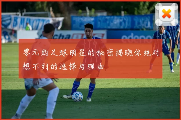 零元购足球明星的秘密揭晓你绝对想不到的选择与理由