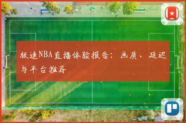极速NBA直播体验报告：画质、延迟与平台推荐