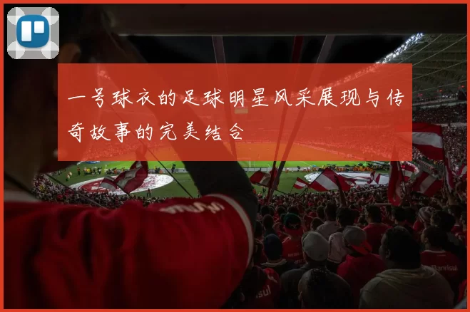 一号球衣的足球明星风采展现与传奇故事的完美结合