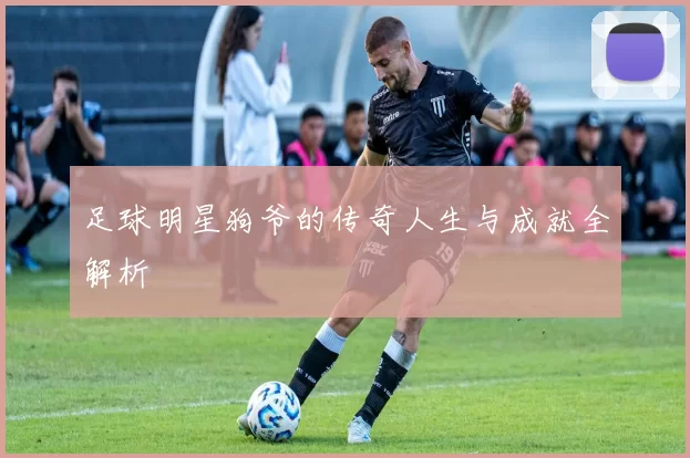 足球明星狗爷的传奇人生与成就全解析