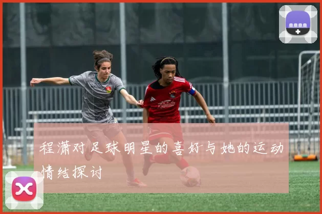 程潇对足球明星的喜好与她的运动情结探讨