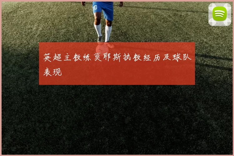 英超主教练莫耶斯执教经历及球队表现