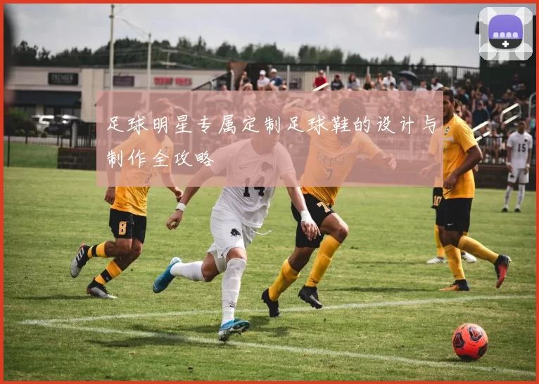 足球明星专属定制足球鞋的设计与制作全攻略