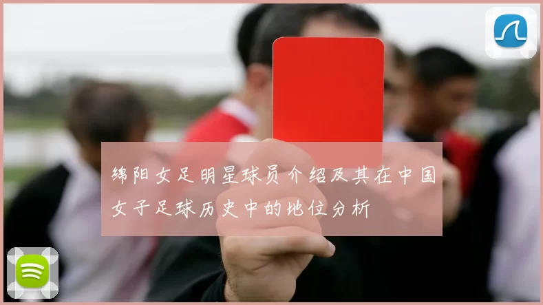 绵阳女足明星球员介绍及其在中国女子足球历史中的地位分析