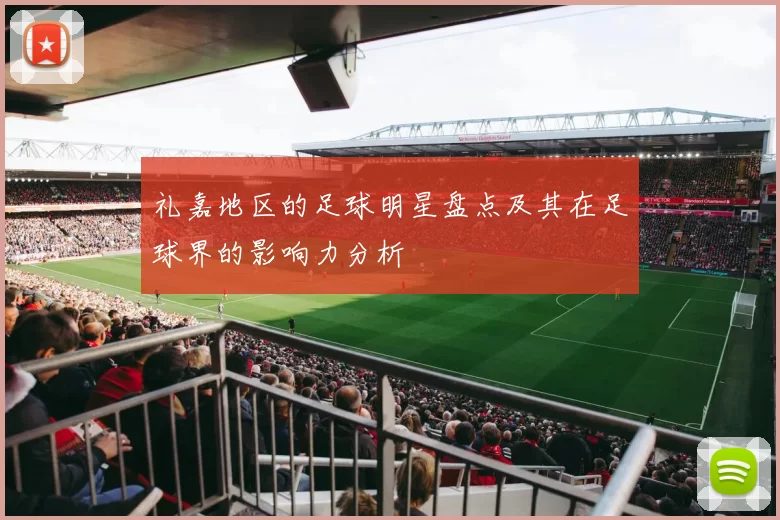 礼嘉地区的足球明星盘点及其在足球界的影响力分析