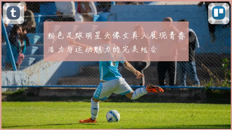 粉色足球明星头像女真人展现青春活力与运动魅力的完美结合