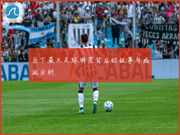 当下最火足球明星背后的故事与成就分析