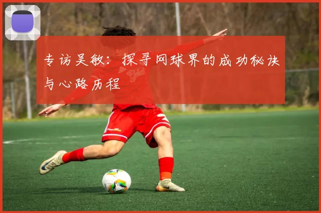 专访吴敏：探寻网球界的成功秘诀与心路历程