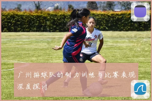 广州排球队的耐力训练与比赛表现深度探讨