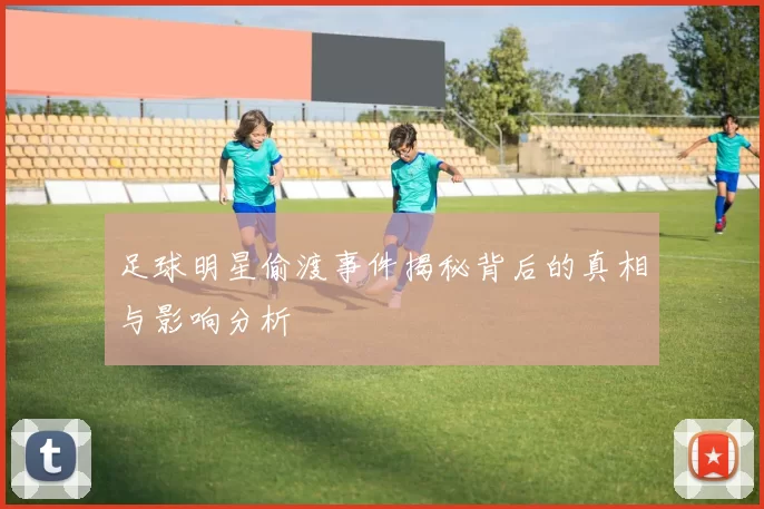 足球明星偷渡事件揭秘背后的真相与影响分析