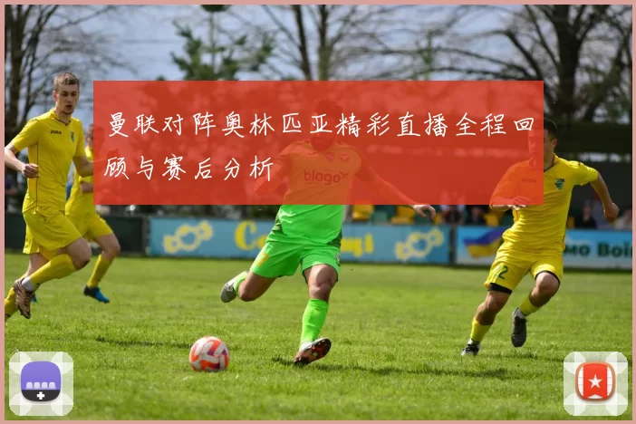 曼联对阵奥林匹亚精彩直播全程回顾与赛后分析
