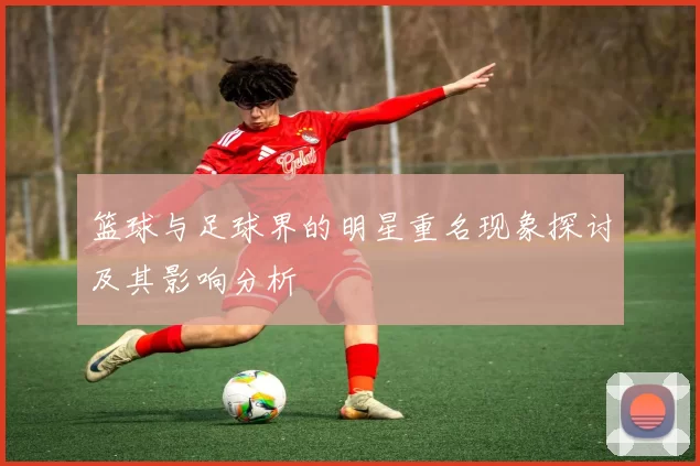 篮球与足球界的明星重名现象探讨及其影响分析