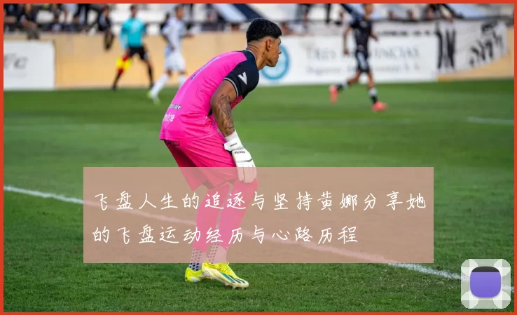 飞盘人生的追逐与坚持黄娜分享她的飞盘运动经历与心路历程