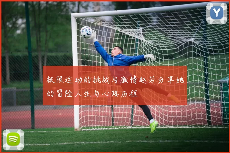 极限运动的挑战与激情赵芳分享她的冒险人生与心路历程
