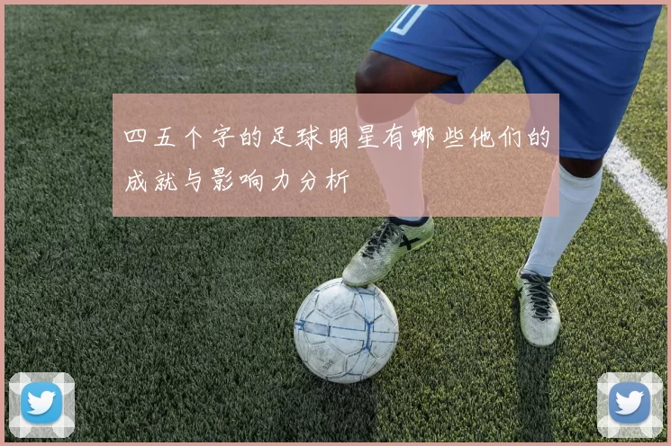 四五个字的足球明星有哪些他们的成就与影响力分析