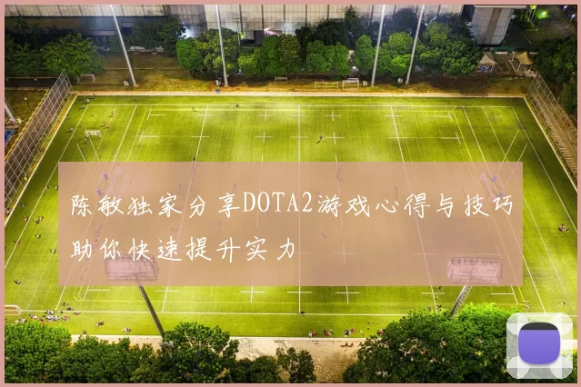 陈敏独家分享DOTA2游戏心得与技巧助你快速提升实力