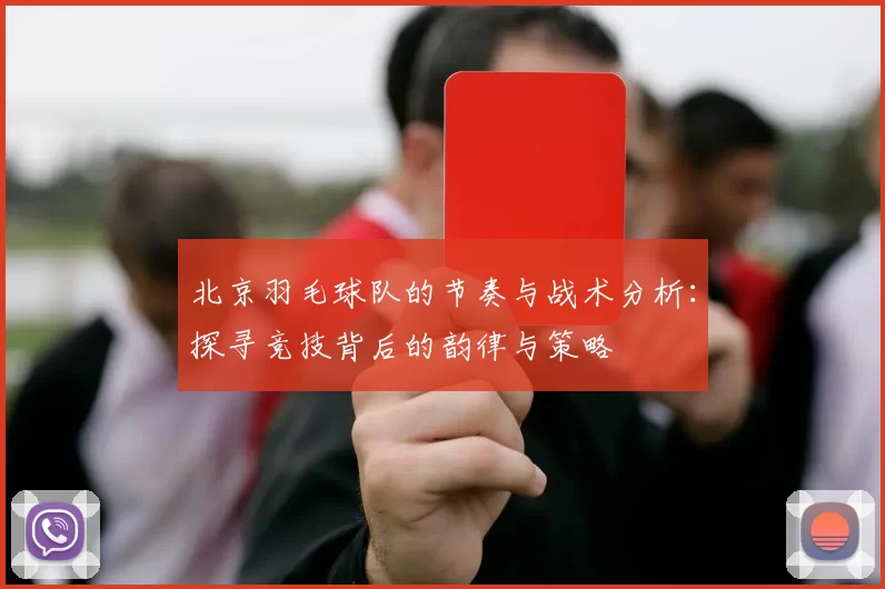 北京羽毛球队的节奏与战术分析：探寻竞技背后的韵律与策略