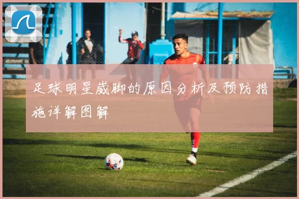 足球明星崴脚的原因分析及预防措施详解图解