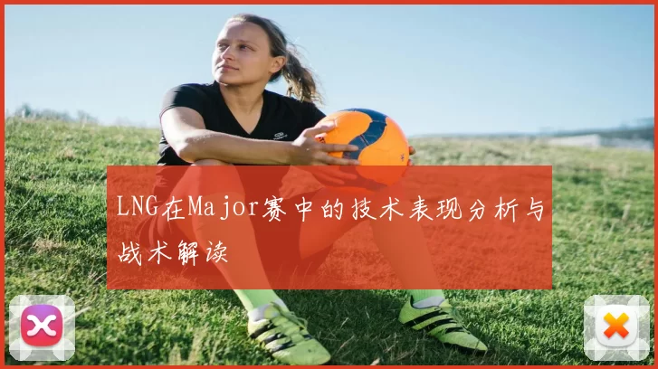 LNG在Major赛中的技术表现分析与战术解读