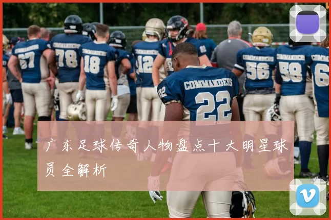 广东足球传奇人物盘点十大明星球员全解析