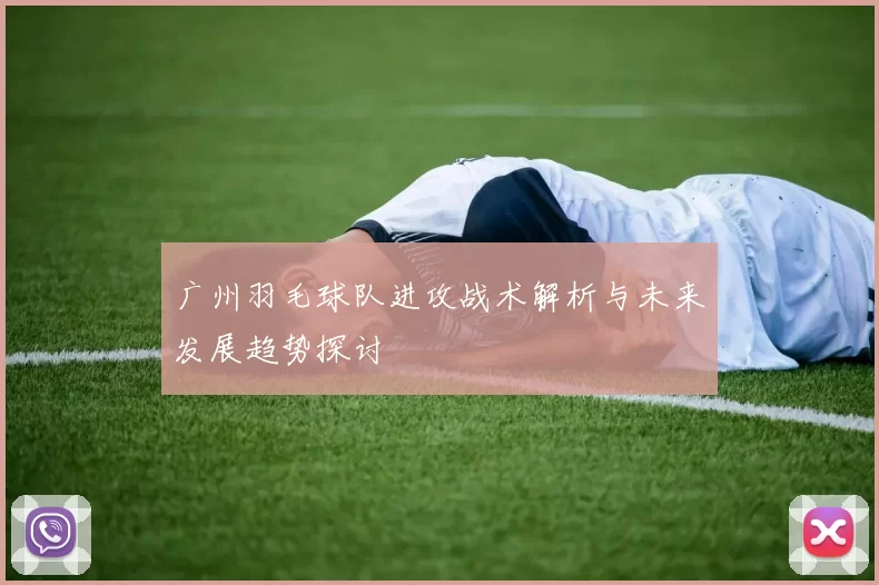 广州羽毛球队进攻战术解析与未来发展趋势探讨