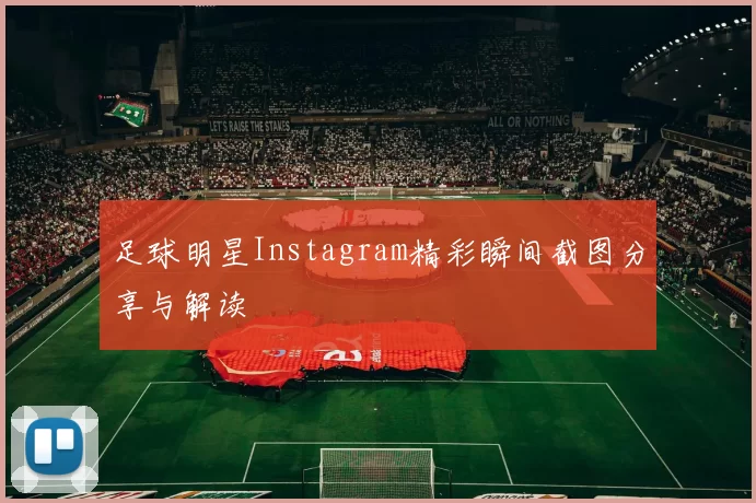 足球明星Instagram精彩瞬间截图分享与解读