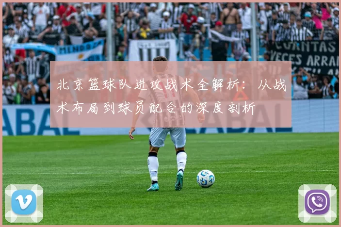 北京篮球队进攻战术全解析：从战术布局到球员配合的深度剖析