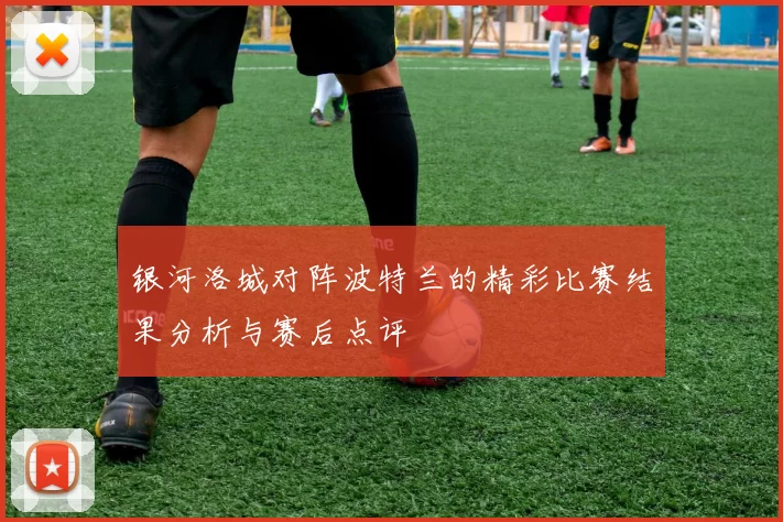 银河洛城对阵波特兰的精彩比赛结果分析与赛后点评