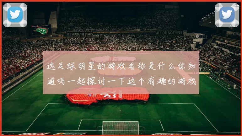 选足球明星的游戏名称是什么你知道吗一起探讨一下这个有趣的游戏吧