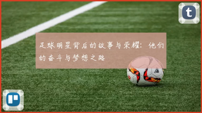 足球明星背后的故事与荣耀：他们的奋斗与梦想之路