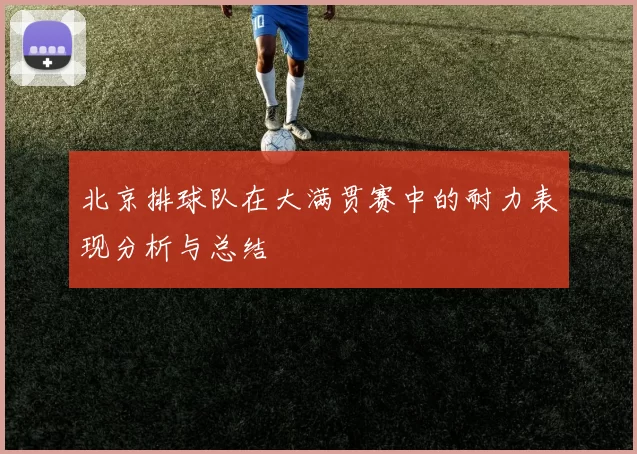 北京排球队在大满贯赛中的耐力表现分析与总结