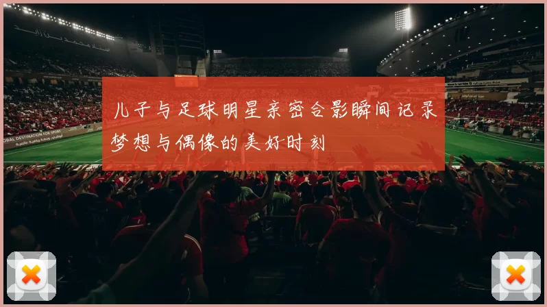 儿子与足球明星亲密合影瞬间记录梦想与偶像的美好时刻