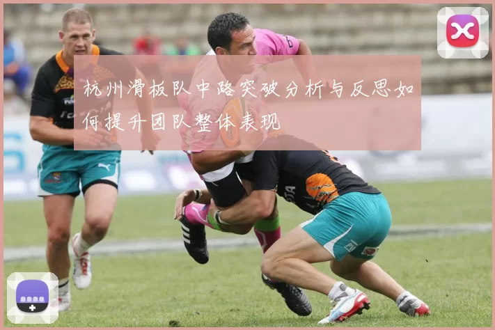 杭州滑板队中路突破分析与反思如何提升团队整体表现