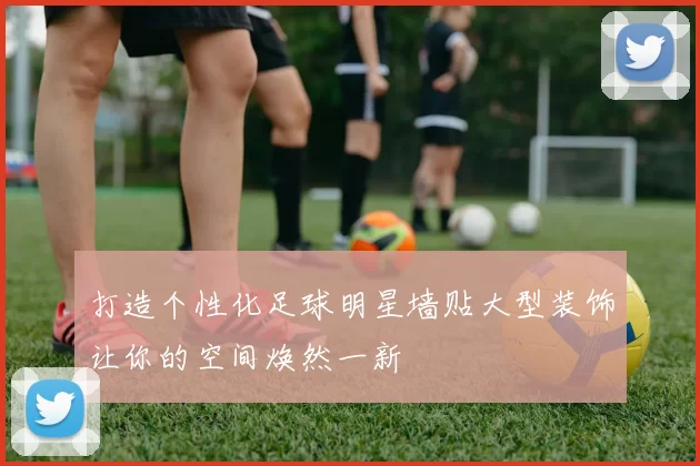 打造个性化足球明星墙贴大型装饰让你的空间焕然一新
